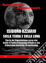 Isidoro Azzario sulla terra e sulla luna. Storia del capostazione rosso che fondò il partito comunista d'Italia e che il fascismo rinchiuse in manicomio libro