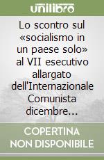 Lo scontro sul «socialismo in un paese solo» al VII esecutivo allargato dell'Internazionale Comunista dicembre 1926-gennaio 1927. Con gli interventi di Bucharin, Kamenev, Stalin, Trotsky, Zinov'ev e altri documenti dell'opposizione internazionale al