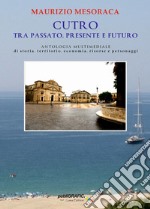 Cutro tra passato, presente e futuro. Antologia multimediale di storia, territorio, economia, risorse e personaggi libro