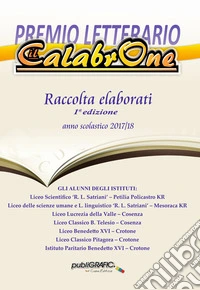 Premio letterario «Il Calabrone». Raccolta elaborati 1ª edizione 2017/2018. Ediz. per la scuola libro
