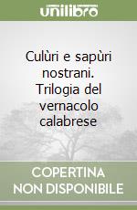 Culùri e sapùri nostrani. Trilogia del vernacolo calabrese libro