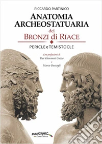Anatomia archeostatuaria dei Bronzi di Riace. Pericle e Temistocle. Ediz. illustrata libro