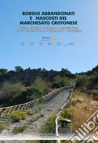 Borghi abbandonati e nascosti del marchesato crotonese. Altilia, Fantino e Carello, Acherenthia, Zinga, Sacra Spina, Umbriatico, Cuturella. Ediz. illustrata libro