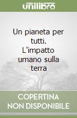 Un pianeta per tutti. L'impatto umano sulla terra libro