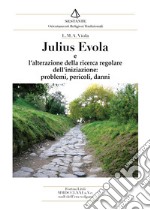 Julius Evola. L'alterazione della ricerca regolare dell'iniziazione, problemi, pericoli, danni libro