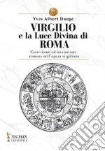 Virgilio e la Luce Divina di Roma. Esoterismo ed iniziazione romana nell'opera virgiliana libro