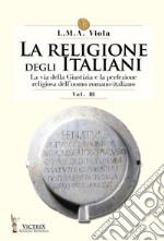 La religione degli italiani. Vol. 3: La via della Giustizia e la perfezione religiosa dell'uomo romano-italiano libro