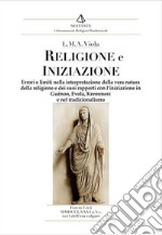 Religione e iniziazione. Errori e limiti nella interpretazione della vera natura della religione e dei suoi rapporti con l'iniziazione in Guénon, Evola, Kremmerz e nel tradizionalismo libro