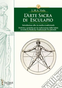 L'arte sacra di Esculapio. Introduzione alla via medica tradizionale. Dottrine e pratiche per la realizzazione della salute secondo la medicina tradizionale occidentale libro