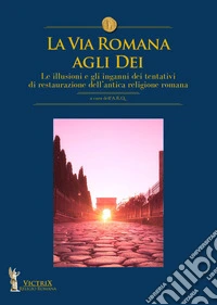 La via romana agli dei. Le illusioni e gli inganni dei tentativi di restaurazione dell'antica religione romana libro