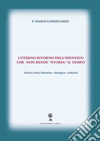 L'eterno ritorno dell'identico che non rende «storia» il tempo. Schizzi critici filosofico-teologico-culturali libro