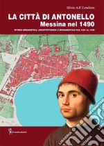 La città di Antonello, Messina nel 1490. Storia urbanistica, architettonica e monumentale dal 1401 al 1490. Con pianta della città di Messina del 1490