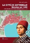 La città di Antonello, Messina nel 1490. Storia urbanistica, architettonica e monumentale dal 1401 al 1490. Con pianta della città di Messina del 1490 libro
