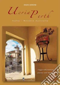 Ucria-Perth. Italia-Western Australia. Viaggio nella memoria-Journey into memory. Ediz. bilingue libro