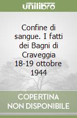 Confine di sangue. I fatti dei Bagni di Craveggia 18-19 ottobre 1944 libro
