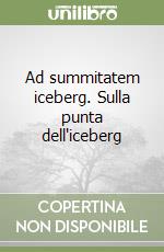 Ad summitatem iceberg. Sulla punta dell'iceberg libro