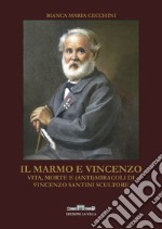 Il marmo e Vincenzo. Vita, morte e (anti)miracoli di Vincenzo Santini scultore libro