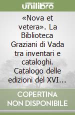 «Nova et vetera». La Biblioteca Graziani di Vada tra inventari e cataloghi. Catalogo delle edizioni del XVI secolo in 8° e formati minori libro