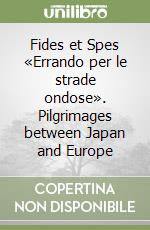 Fides et Spes «Errando per le strade ondose». Pilgrimages between Japan and Europe libro