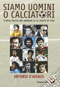 Siamo uomini o calciatori. L'altra faccia del pallone in 12 storie di vita libro