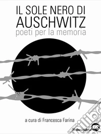 Il sole nero di Auschwitz. Poeti per la memoria libro