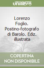 Lorenzo Foglio. Postino-fotografo di Barolo. Ediz. illustrata libro