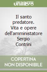 Il santo predatore. Vita e opere dell'amministatore Sergio Contrini libro