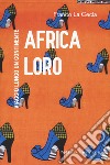 Africa loro. Viaggio lungo un continente libro