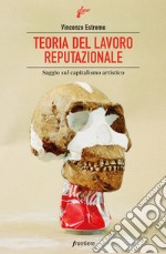 Teoria del lavoro reputazionale. Saggio sul capitalismo artistico