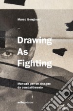 Drawing as fighting. Manuale per un disegno da combattimento. Ediz. illustrata libro