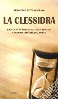 La clessidra. Raccolta di poesie in lingua italiana e in dialetto stefanaconese libro