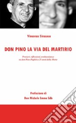 Don Pino, la via del martirio. Pensieri, riflessioni, testimonianze su don Pino Puglisi a 25 anni della morte libro