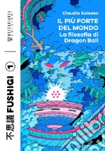 Il più forte del mondo. La filosofia di Dragon Ball