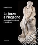 La forza e l'ingegno. Stefano Maderno (1576-1636). Il mito di Ercole. Ediz. illustrata