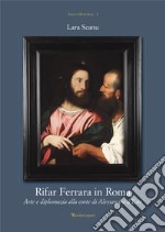 Rifar Ferrara in Roma. Arte e diplomazia alla corte di Alessandro d'Este