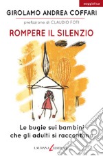 Rompere il silenzio. Le bugie sui bambini che gli adulti si raccontano