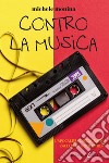 Contro la musica. L'apocalisse discografica raccontata molto bene libro