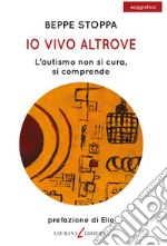 Io vivo altrove. L'autismo non si cura, si comprende libro