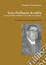 Don Raffaele Arcella. Un sacerdote mediatore tra Dio e il popolo libro