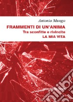 Frammenti di un'anima. Tra sconfitte e rivincite. La mia vita