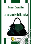 La custode della seta libro di Chiarottino Manuela