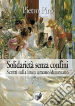 Solidarietà senza confini. Scritti sulla linea umano/disumano libro