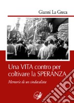 Una vita contro per coltivare la speranza. Memorie di un sindacalista libro