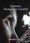 Resistere. Partigiani e Covid19. Resistere per combattere il nemico libro