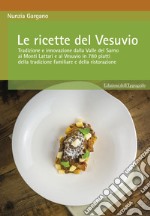 Le ricette del Vesuvio. Tradizione e innovazione dalla Valle del Sarno, ai Monti Lattari e Vesuvio in 780 piatti della tradizione familiare e della ristorazione