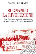 Sognando la rivoluzione. Lotta continua e la stagione dei movimenti. Gli anni Settanta nella provincia meridionale