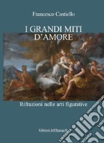 I grandi miti d'amore. Rifrazioni nelle arti figurative libro