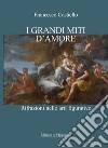 I grandi miti d'amore. Rifrazioni nelle arti figurative libro di Castiello Francesco