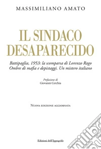 Il sindaco desaparecido. Battipaglia, 1953: la scomparsa di Lorenzo Rago. Ombre di mafia e depistaggi. Un mistero italiano. Nuova ediz. libro