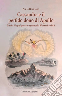 Cassandra e il perfido dono di Apollo. Storia di ogni guerra: spettacolo di orrori e virtù libro